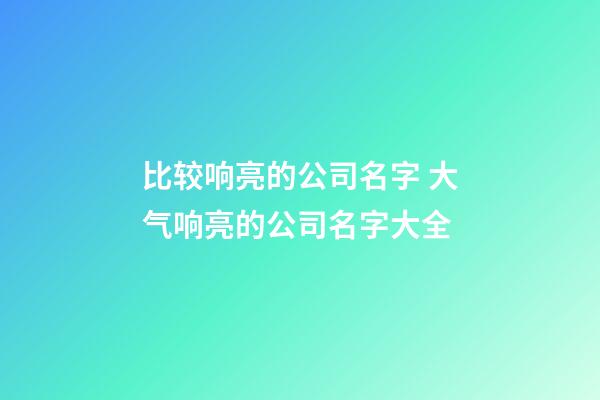比较响亮的公司名字 大气响亮的公司名字大全-第1张-公司起名-玄机派
